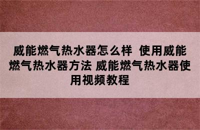 威能燃气热水器怎么样  使用威能燃气热水器方法 威能燃气热水器使用视频教程